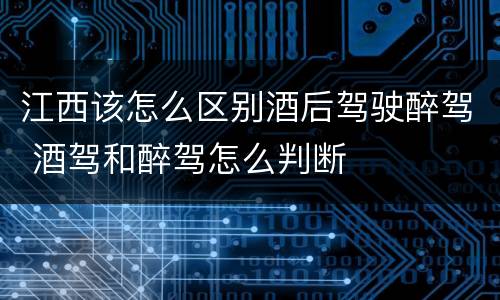 江西该怎么区别酒后驾驶醉驾 酒驾和醉驾怎么判断