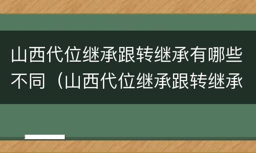 山西代位继承跟转继承有哪些不同（山西代位继承跟转继承有哪些不同之处）