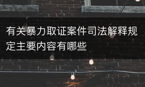有关暴力取证案件司法解释规定主要内容有哪些