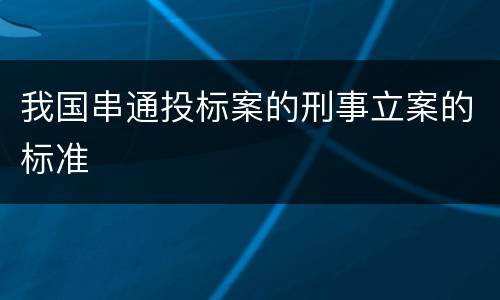 我国串通投标案的刑事立案的标准