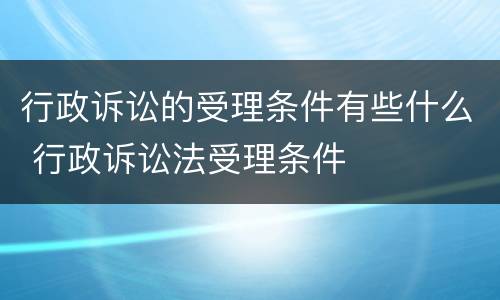 行政诉讼的受理条件有些什么 行政诉讼法受理条件