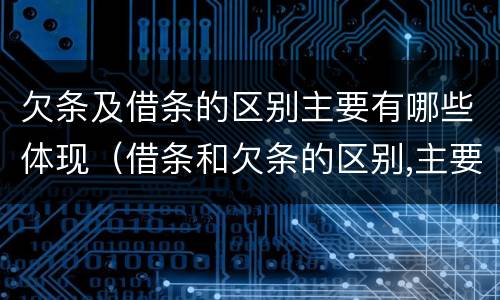欠条及借条的区别主要有哪些体现（借条和欠条的区别,主要体现在哪些方面?）