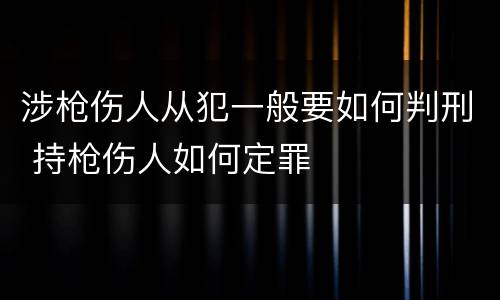 涉枪伤人从犯一般要如何判刑 持枪伤人如何定罪