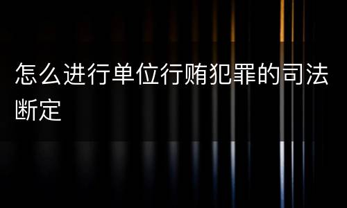 怎么进行单位行贿犯罪的司法断定