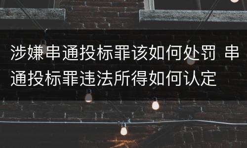 涉嫌串通投标罪该如何处罚 串通投标罪违法所得如何认定