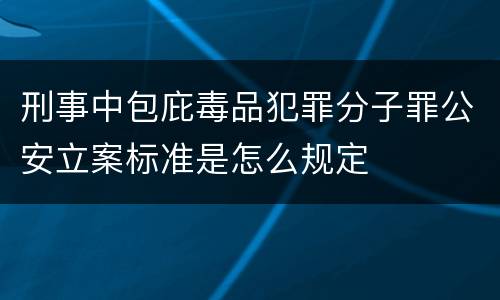 刑事中包庇毒品犯罪分子罪公安立案标准是怎么规定