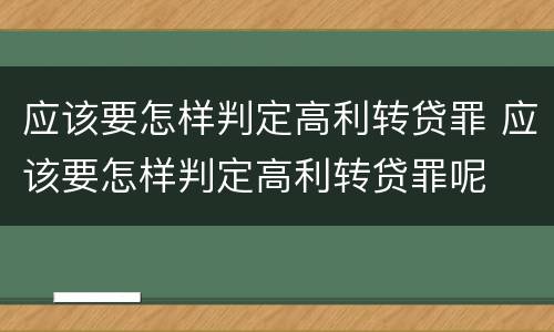 应该要怎样判定高利转贷罪 应该要怎样判定高利转贷罪呢
