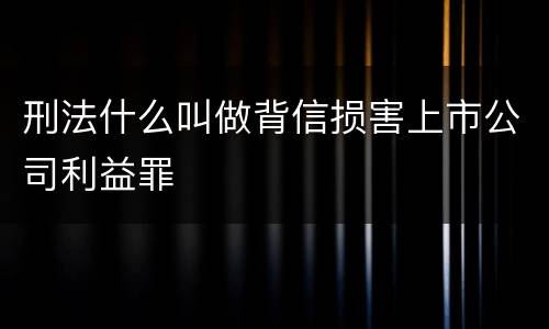 刑法什么叫做背信损害上市公司利益罪