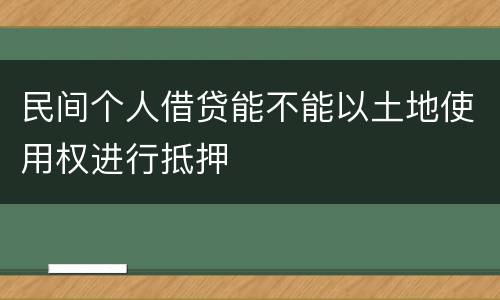 民间个人借贷能不能以土地使用权进行抵押