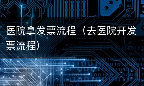 医院拿发票流程（去医院开发票流程）
