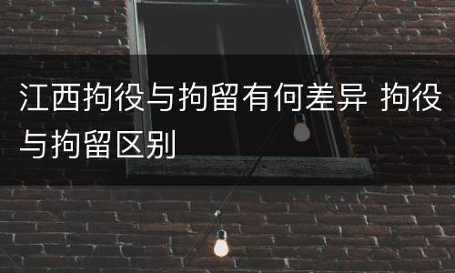 江西拘役与拘留有何差异 拘役与拘留区别