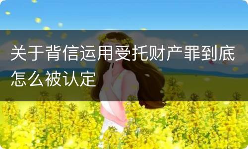 关于背信运用受托财产罪到底怎么被认定