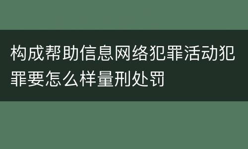 构成帮助信息网络犯罪活动犯罪要怎么样量刑处罚