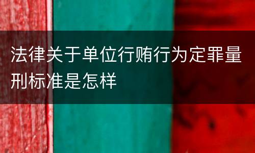 法律关于单位行贿行为定罪量刑标准是怎样