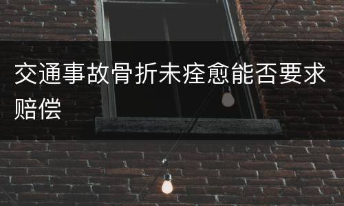 交通事故骨折未痊愈能否要求赔偿