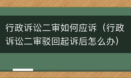 行政诉讼二审如何应诉（行政诉讼二审驳回起诉后怎么办）