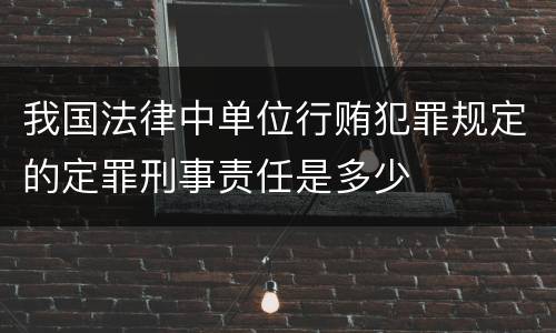 我国法律中单位行贿犯罪规定的定罪刑事责任是多少