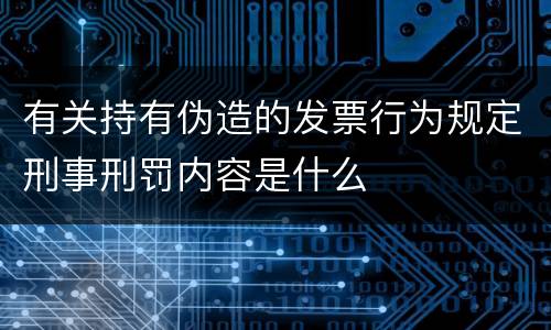 有关持有伪造的发票行为规定刑事刑罚内容是什么