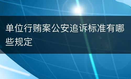 单位行贿案公安追诉标准有哪些规定