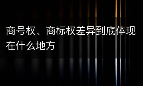 商号权、商标权差异到底体现在什么地方