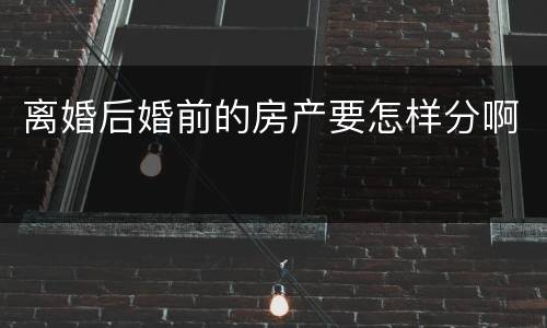 离婚后婚前的房产要怎样分啊