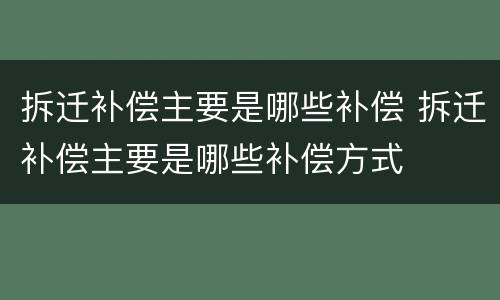 拆迁补偿主要是哪些补偿 拆迁补偿主要是哪些补偿方式