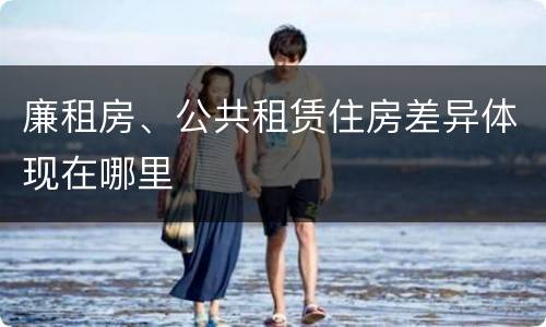 廉租房、公共租赁住房差异体现在哪里