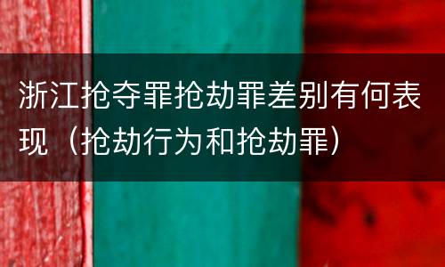 浙江抢夺罪抢劫罪差别有何表现（抢劫行为和抢劫罪）