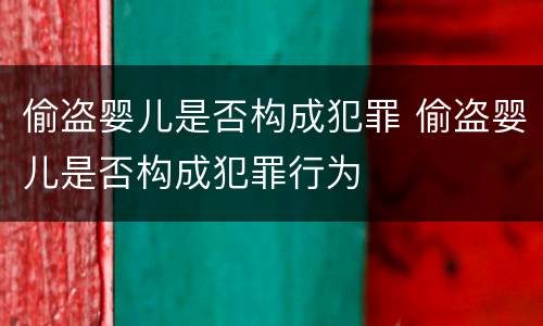 偷盗婴儿是否构成犯罪 偷盗婴儿是否构成犯罪行为