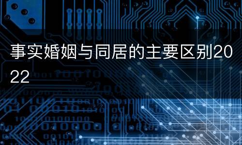 事实婚姻与同居的主要区别2022