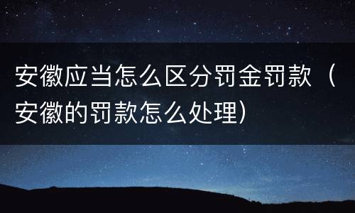 安徽应当怎么区分罚金罚款（安徽的罚款怎么处理）