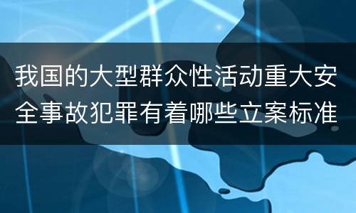 我国的大型群众性活动重大安全事故犯罪有着哪些立案标准
