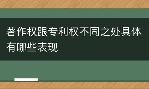 著作权跟专利权不同之处具体有哪些表现