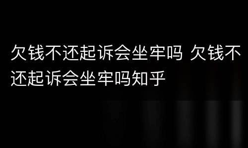 欠钱不还起诉会坐牢吗 欠钱不还起诉会坐牢吗知乎