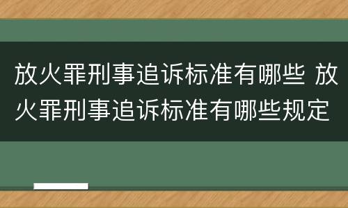 放火罪刑事追诉标准有哪些 放火罪刑事追诉标准有哪些规定