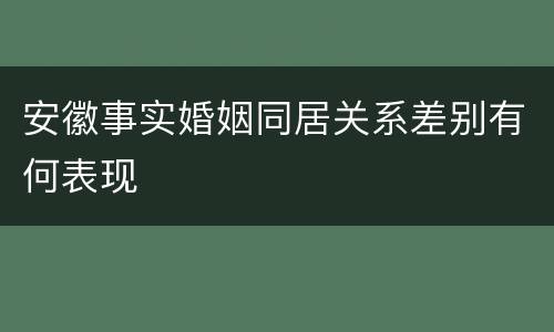 安徽事实婚姻同居关系差别有何表现