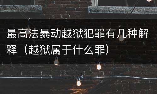 最高法暴动越狱犯罪有几种解释（越狱属于什么罪）