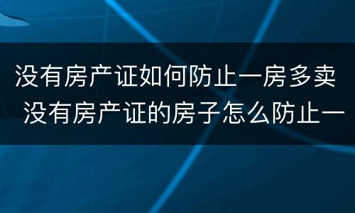 没有房产证如何防止一房多卖 没有房产证的房子怎么防止一房多卖