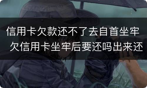 信用卡欠款还不了去自首坐牢 欠信用卡坐牢后要还吗出来还不起怎么办