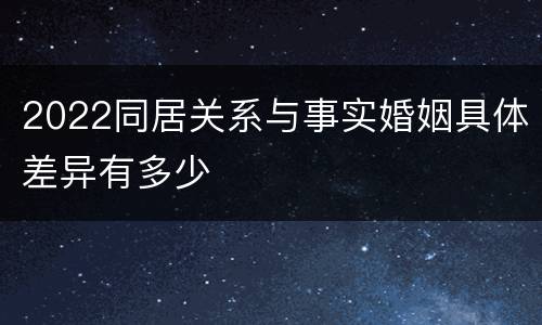 2022同居关系与事实婚姻具体差异有多少