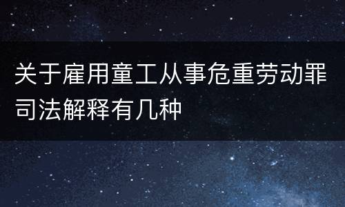 关于雇用童工从事危重劳动罪司法解释有几种