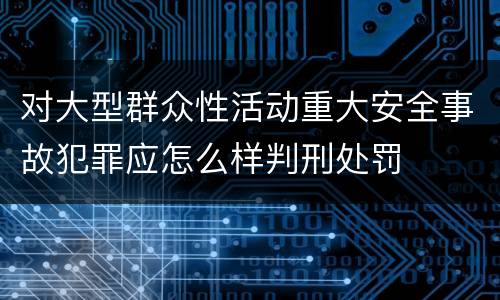 对大型群众性活动重大安全事故犯罪应怎么样判刑处罚