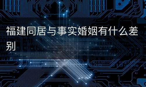 福建同居与事实婚姻有什么差别