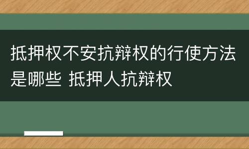 抵押权不安抗辩权的行使方法是哪些 抵押人抗辩权