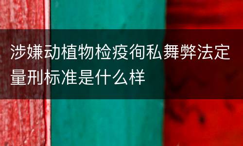 涉嫌动植物检疫徇私舞弊法定量刑标准是什么样