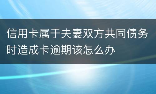 信用卡属于夫妻双方共同债务时造成卡逾期该怎么办