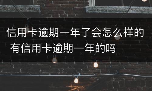 信用卡逾期一年了会怎么样的 有信用卡逾期一年的吗