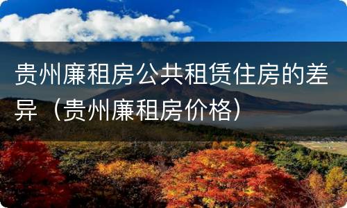 贵州廉租房公共租赁住房的差异（贵州廉租房价格）