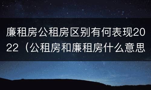 廉租房公租房区别有何表现2022（公租房和廉租房什么意思）