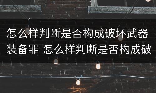 怎么样判断是否构成破坏武器装备罪 怎么样判断是否构成破坏武器装备罪名